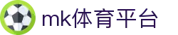 MK体育官网 - 全球赛事覆盖，MK体育 (mksports)